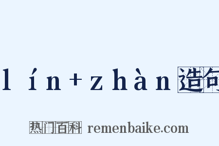 lín+zhàn造句是什么意思的图片